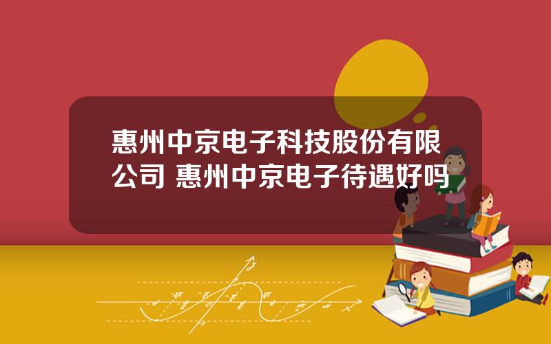 惠州中京电子科技股份有限公司 惠州中京电子待遇好吗